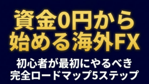 資金0円から始める海外FX 初心者の完全ロードマップ5ステップ