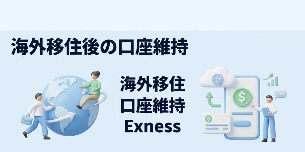 4. 海外移住後も口座を維持できるか？Exnessの規約と実際の運用